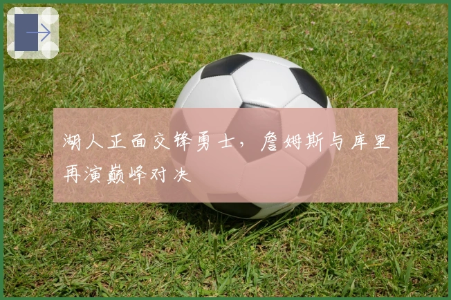湖人正面交锋勇士，詹姆斯与库里再演巅峰对决