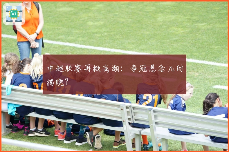 中超联赛再掀高潮:争冠悬念几时揭晓?