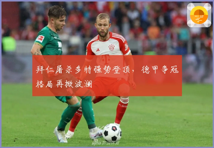 拜仁屠杀多特强势登顶，德甲争冠格局再掀波澜