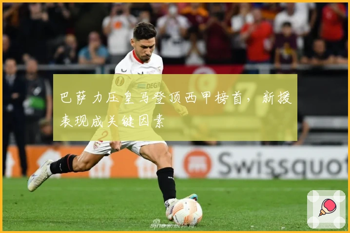 巴萨力压皇马登顶西甲榜首，新援表现成关键因素