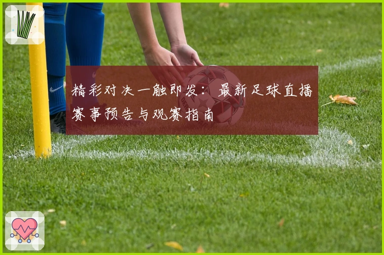 精彩对决一触即发：最新足球直播赛事预告与观赛指南