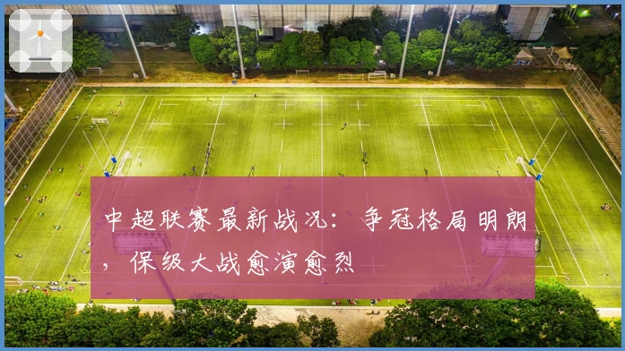 中超联赛最新战况：争冠格局明朗，保级大战愈演愈烈