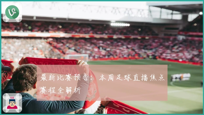 最新比赛预告：本周足球直播焦点赛程全解析
