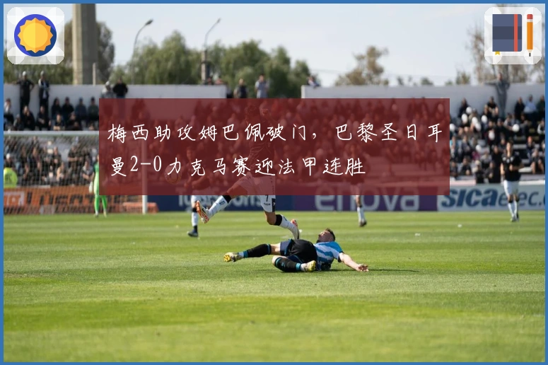 梅西助攻姆巴佩破门,巴黎圣日耳曼2-0力克马赛迎法甲连胜