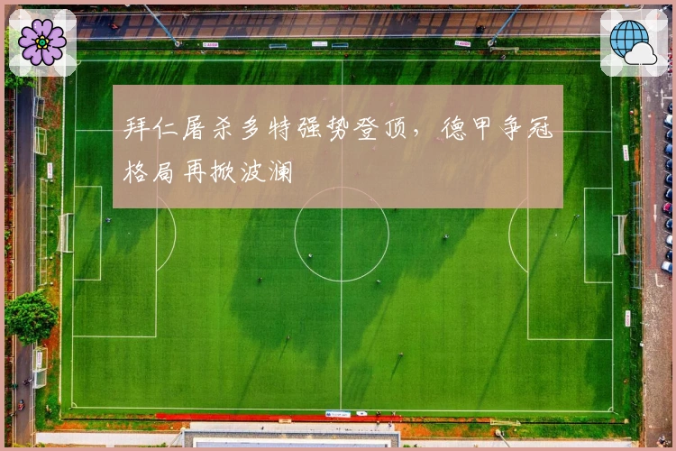 拜仁屠杀多特强势登顶，德甲争冠格局再掀波澜